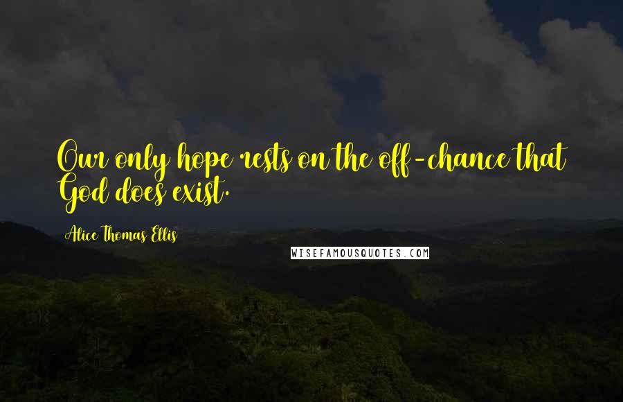 Alice Thomas Ellis Quotes: Our only hope rests on the off-chance that God does exist.