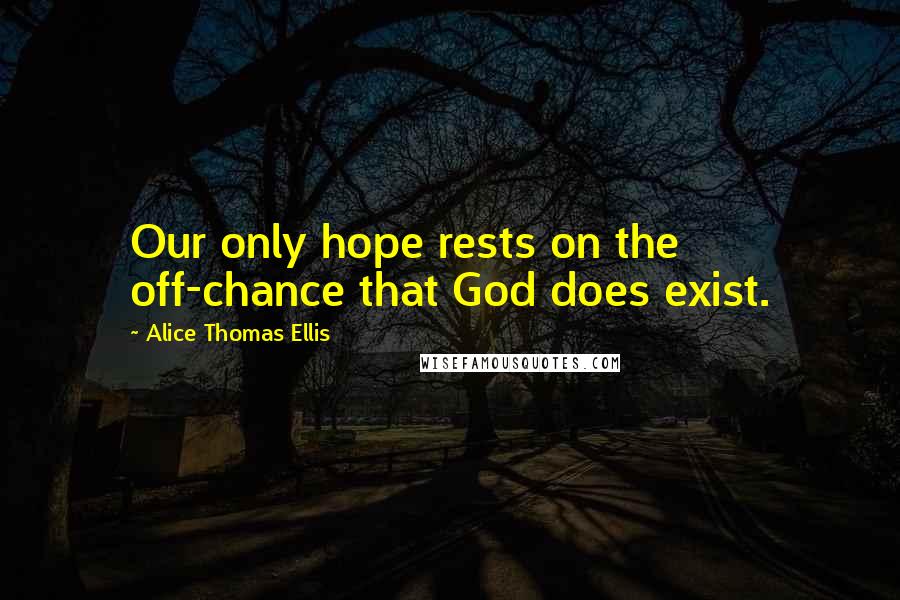 Alice Thomas Ellis Quotes: Our only hope rests on the off-chance that God does exist.