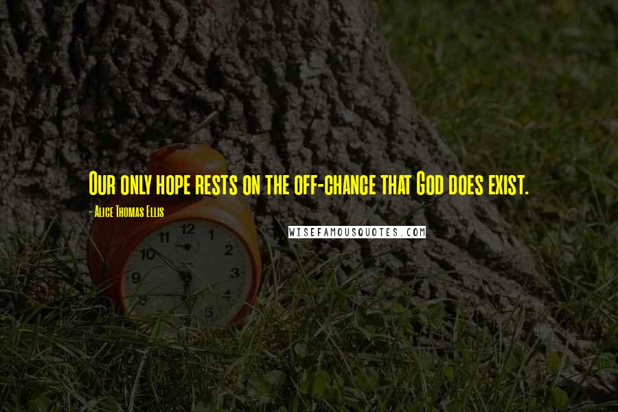 Alice Thomas Ellis Quotes: Our only hope rests on the off-chance that God does exist.
