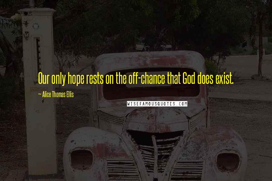 Alice Thomas Ellis Quotes: Our only hope rests on the off-chance that God does exist.