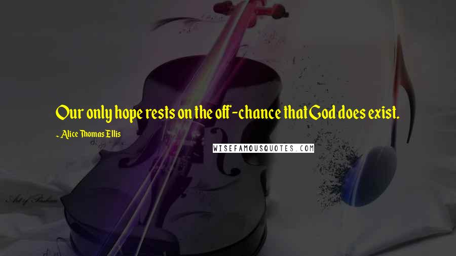 Alice Thomas Ellis Quotes: Our only hope rests on the off-chance that God does exist.