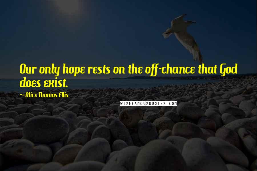 Alice Thomas Ellis Quotes: Our only hope rests on the off-chance that God does exist.