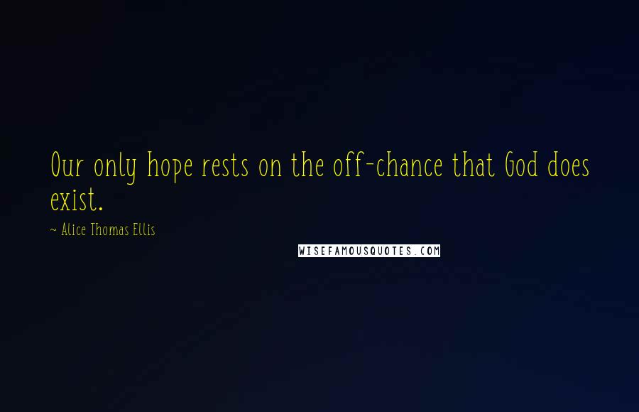 Alice Thomas Ellis Quotes: Our only hope rests on the off-chance that God does exist.