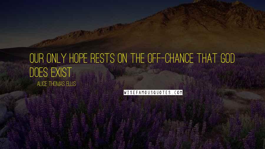 Alice Thomas Ellis Quotes: Our only hope rests on the off-chance that God does exist.