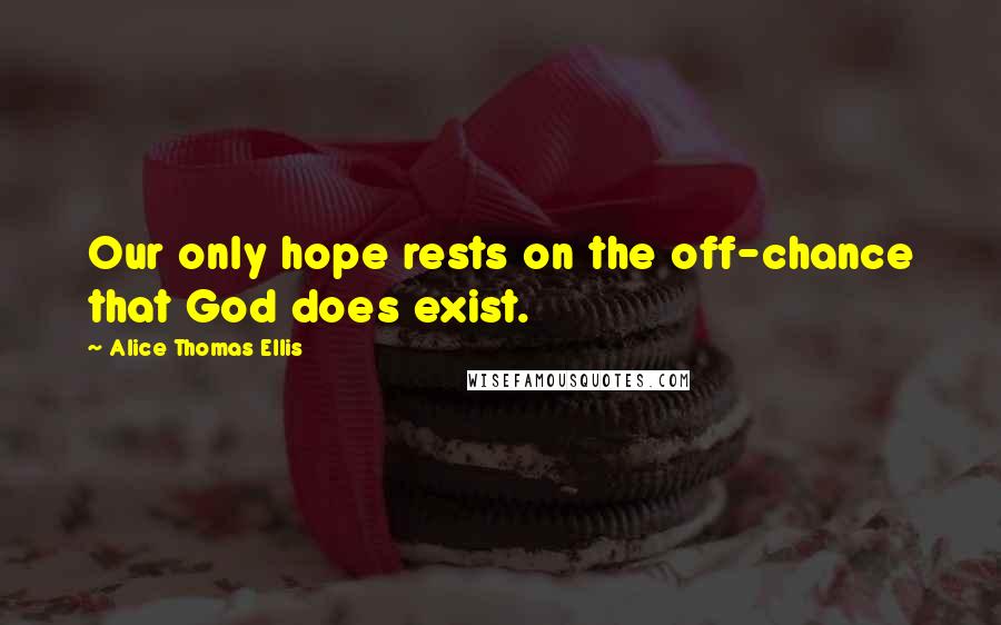 Alice Thomas Ellis Quotes: Our only hope rests on the off-chance that God does exist.