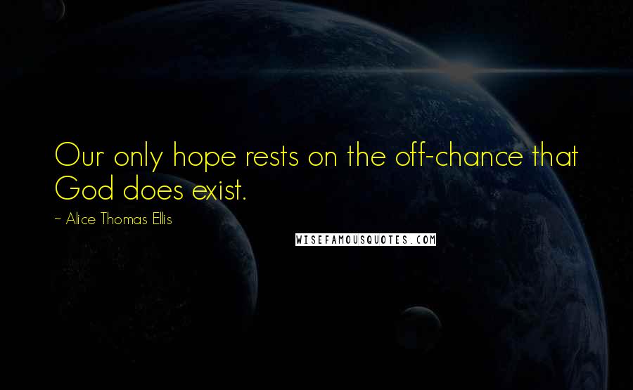 Alice Thomas Ellis Quotes: Our only hope rests on the off-chance that God does exist.