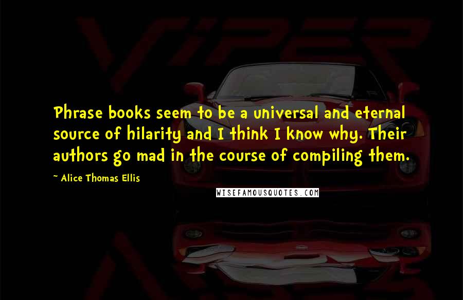 Alice Thomas Ellis Quotes: Phrase books seem to be a universal and eternal source of hilarity and I think I know why. Their authors go mad in the course of compiling them.