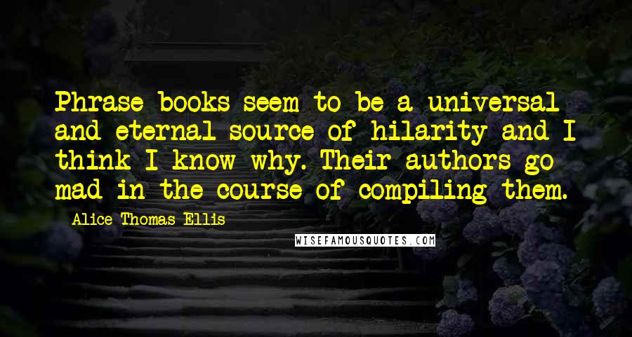 Alice Thomas Ellis Quotes: Phrase books seem to be a universal and eternal source of hilarity and I think I know why. Their authors go mad in the course of compiling them.