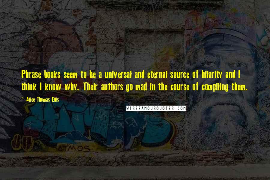 Alice Thomas Ellis Quotes: Phrase books seem to be a universal and eternal source of hilarity and I think I know why. Their authors go mad in the course of compiling them.