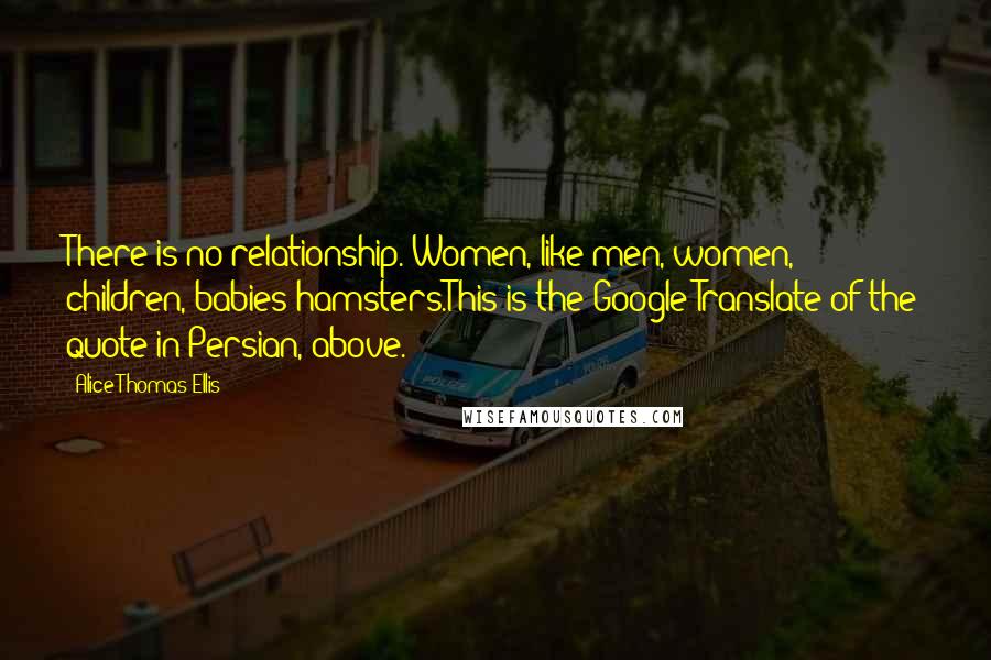 Alice Thomas Ellis Quotes: There is no relationship. Women, like men, women, children, babies hamsters.This is the Google Translate of the quote in Persian, above.
