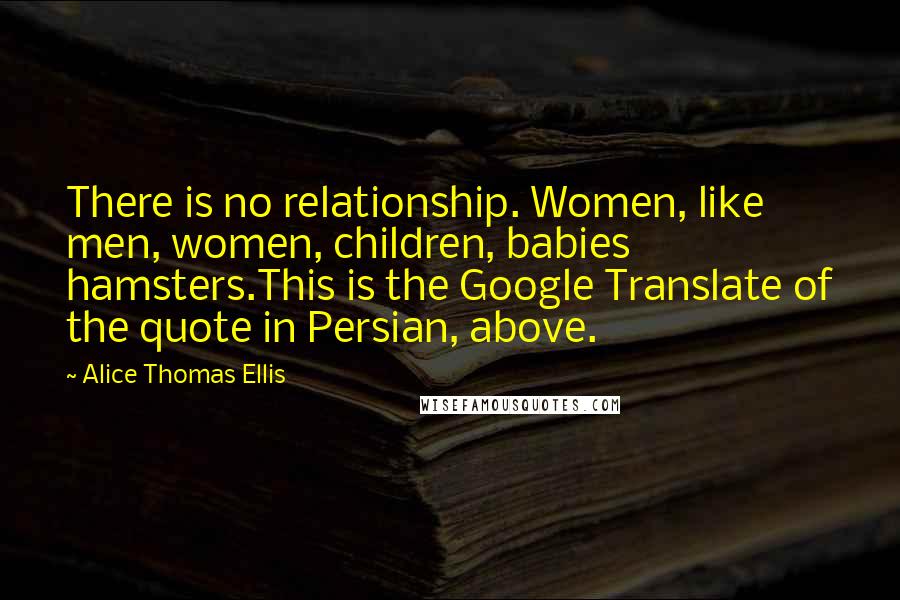 Alice Thomas Ellis Quotes: There is no relationship. Women, like men, women, children, babies hamsters.This is the Google Translate of the quote in Persian, above.