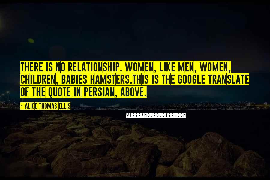 Alice Thomas Ellis Quotes: There is no relationship. Women, like men, women, children, babies hamsters.This is the Google Translate of the quote in Persian, above.