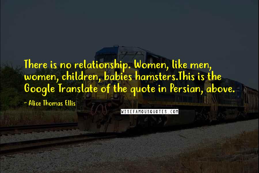 Alice Thomas Ellis Quotes: There is no relationship. Women, like men, women, children, babies hamsters.This is the Google Translate of the quote in Persian, above.