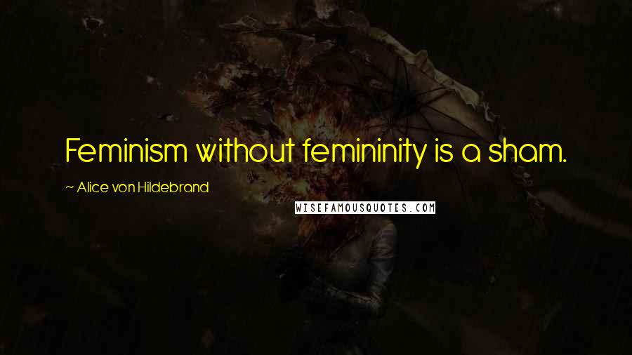 Alice Von Hildebrand Quotes: Feminism without femininity is a sham.