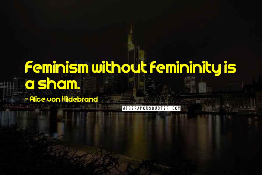 Alice Von Hildebrand Quotes: Feminism without femininity is a sham.