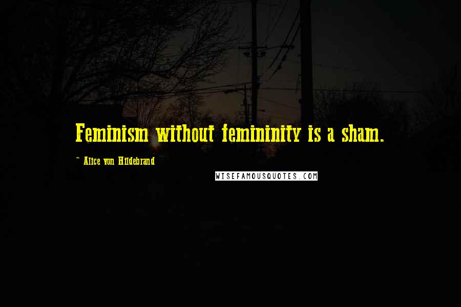 Alice Von Hildebrand Quotes: Feminism without femininity is a sham.