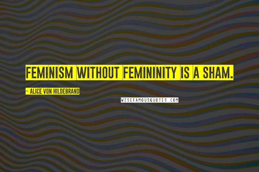 Alice Von Hildebrand Quotes: Feminism without femininity is a sham.