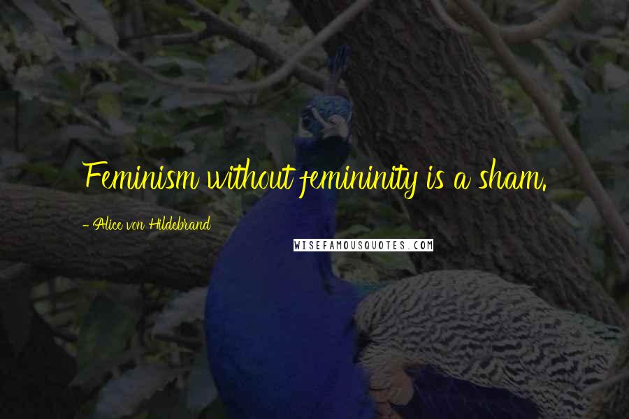 Alice Von Hildebrand Quotes: Feminism without femininity is a sham.