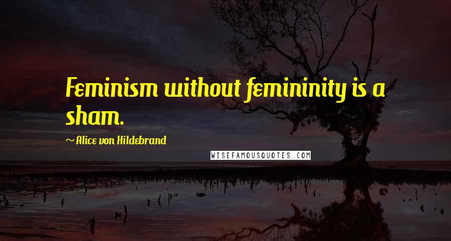 Alice Von Hildebrand Quotes: Feminism without femininity is a sham.