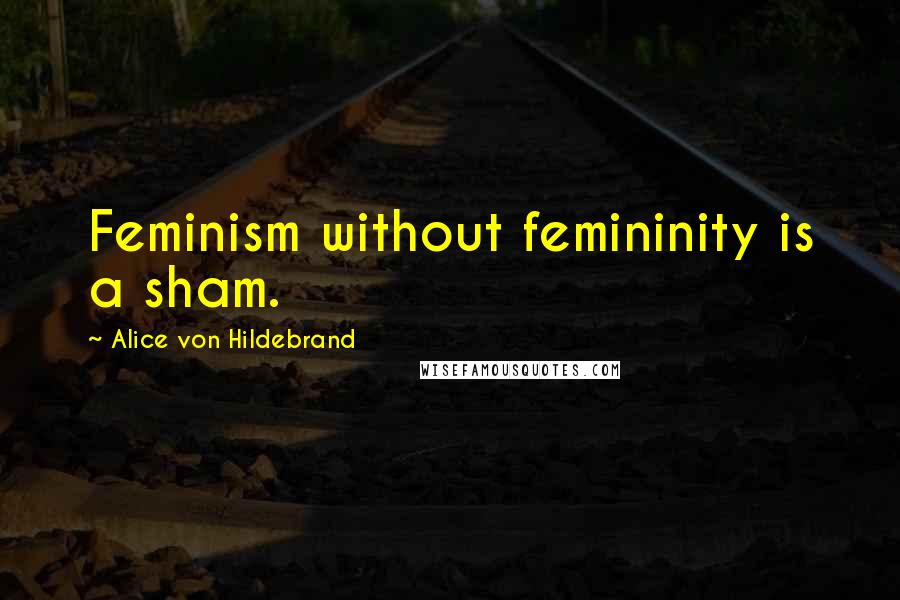 Alice Von Hildebrand Quotes: Feminism without femininity is a sham.