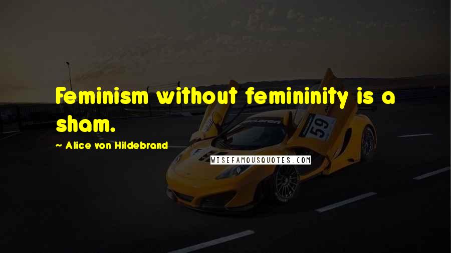 Alice Von Hildebrand Quotes: Feminism without femininity is a sham.