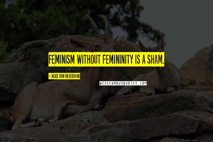 Alice Von Hildebrand Quotes: Feminism without femininity is a sham.