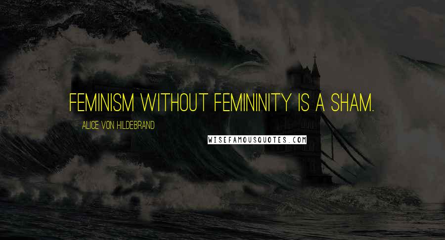 Alice Von Hildebrand Quotes: Feminism without femininity is a sham.