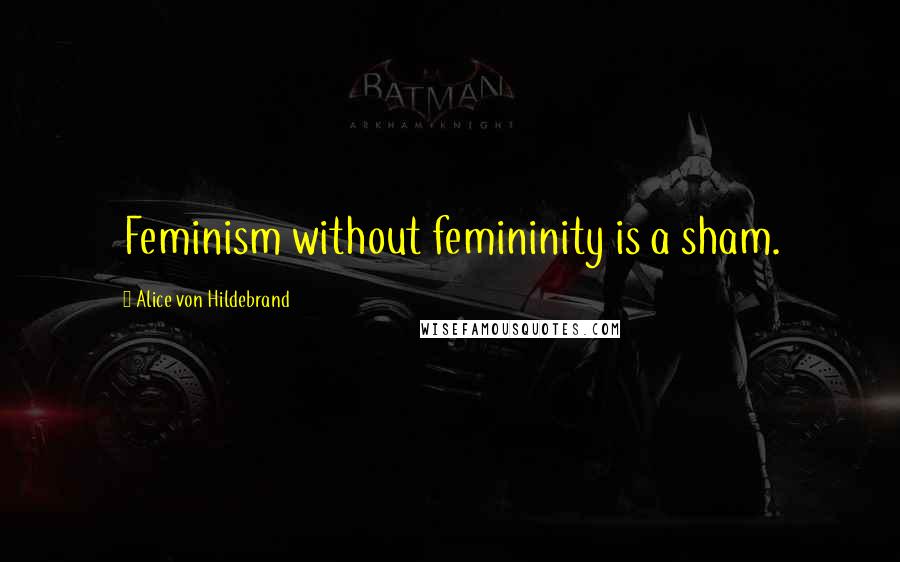 Alice Von Hildebrand Quotes: Feminism without femininity is a sham.