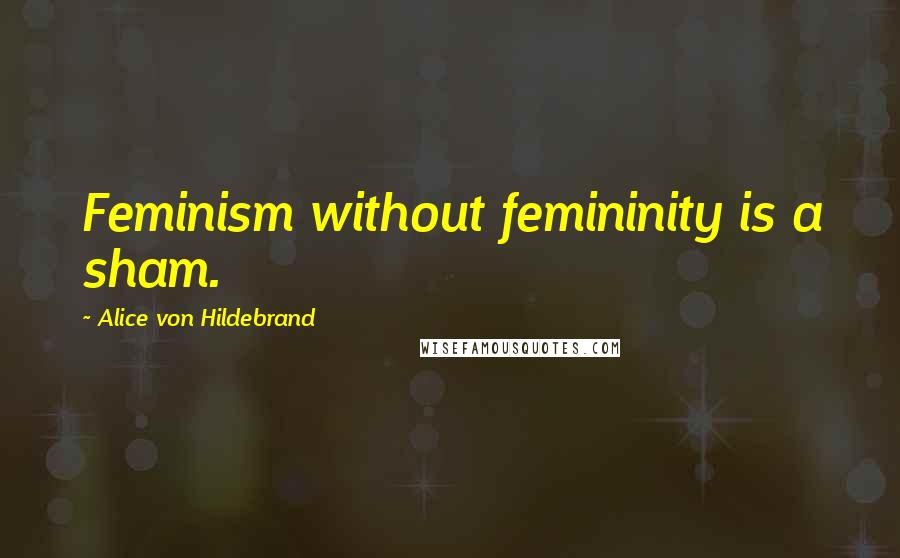 Alice Von Hildebrand Quotes: Feminism without femininity is a sham.