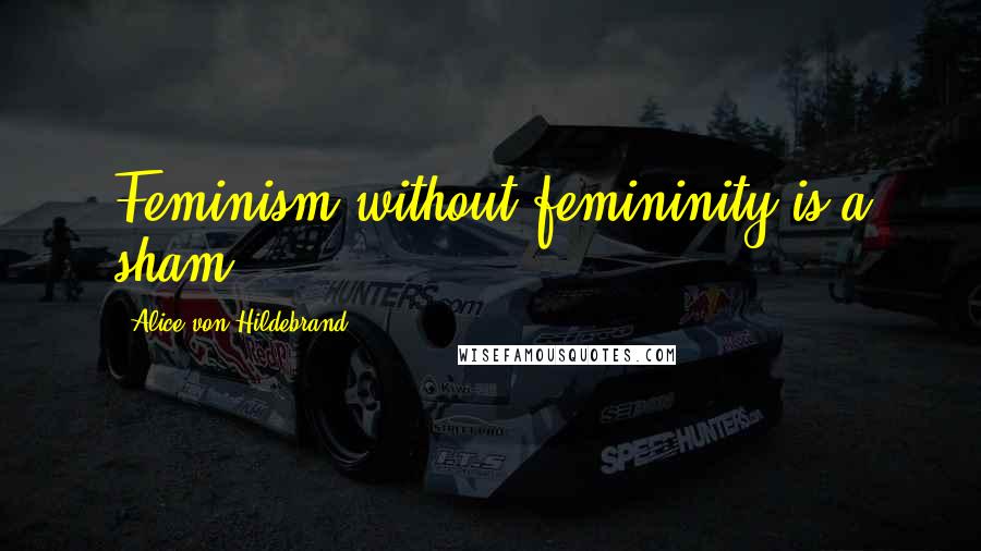 Alice Von Hildebrand Quotes: Feminism without femininity is a sham.