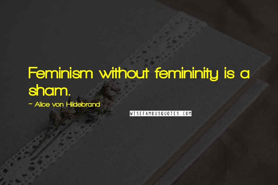 Alice Von Hildebrand Quotes: Feminism without femininity is a sham.