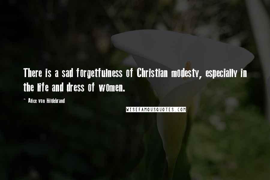 Alice Von Hildebrand Quotes: There is a sad forgetfulness of Christian modesty, especially in the life and dress of women.