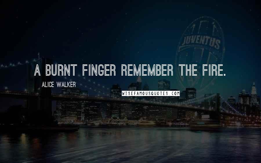 Alice Walker Quotes: A burnt finger remember the fire.