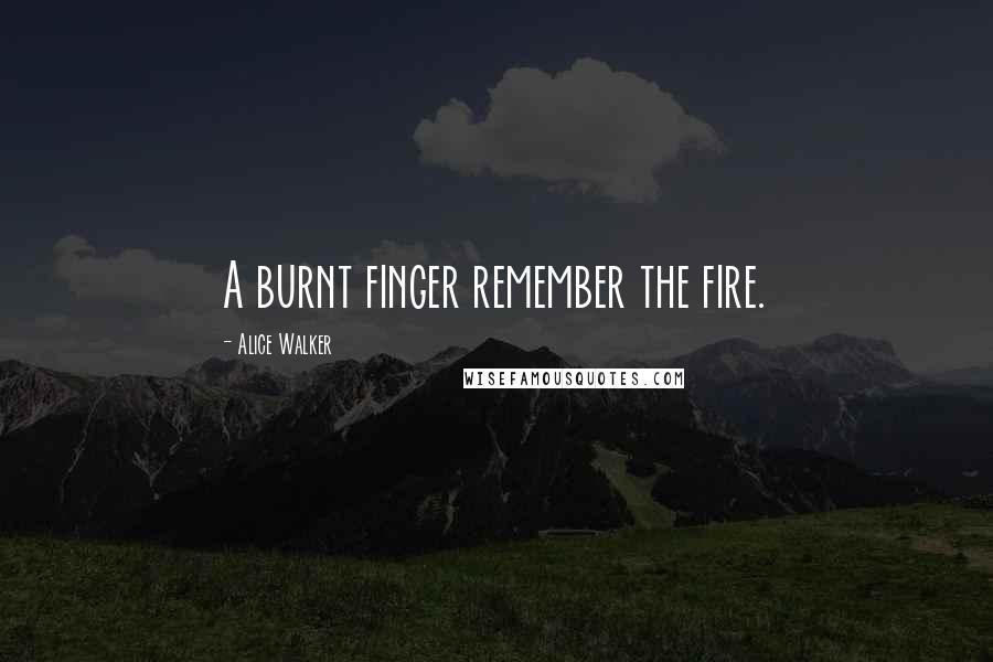 Alice Walker Quotes: A burnt finger remember the fire.