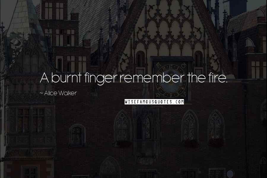 Alice Walker Quotes: A burnt finger remember the fire.