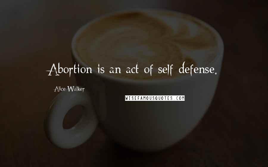 Alice Walker Quotes: Abortion is an act of self-defense.