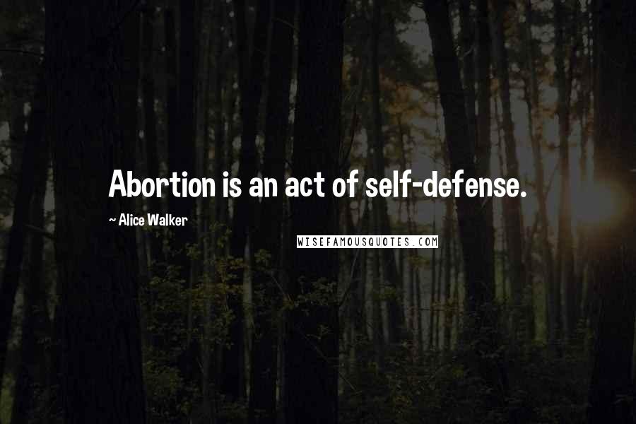 Alice Walker Quotes: Abortion is an act of self-defense.