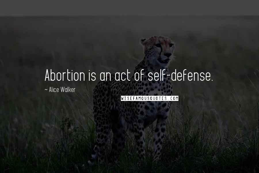 Alice Walker Quotes: Abortion is an act of self-defense.