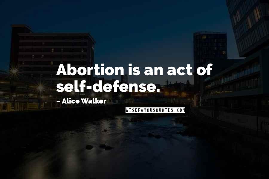 Alice Walker Quotes: Abortion is an act of self-defense.