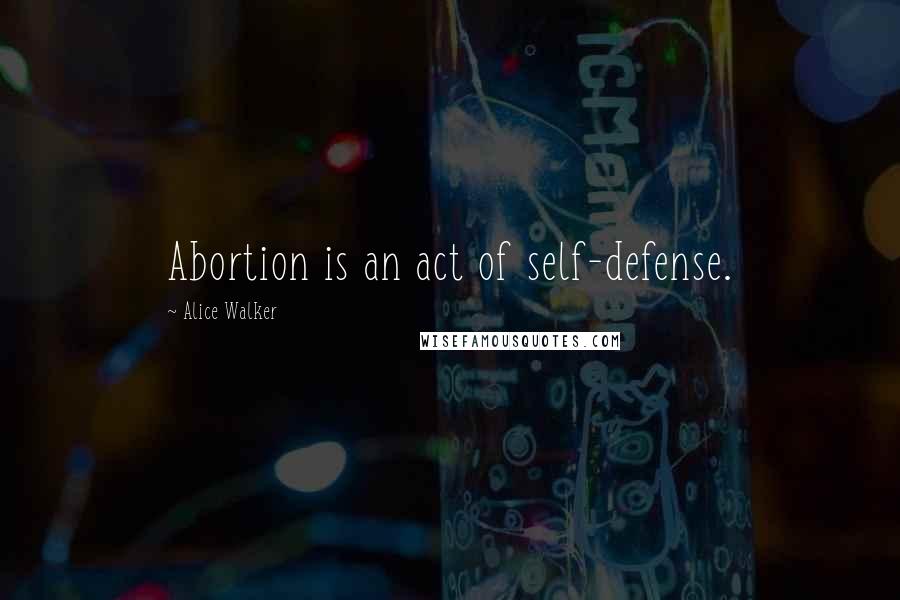 Alice Walker Quotes: Abortion is an act of self-defense.
