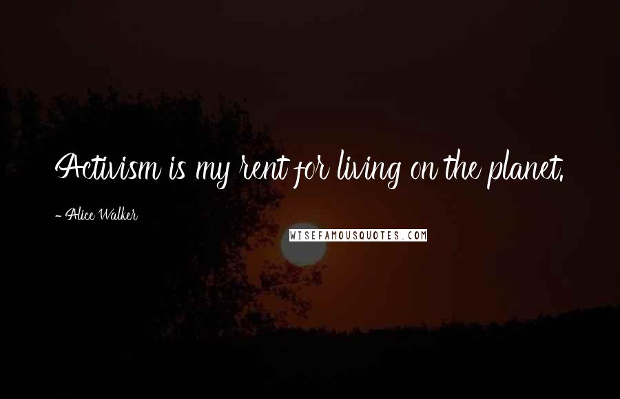 Alice Walker Quotes: Activism is my rent for living on the planet.