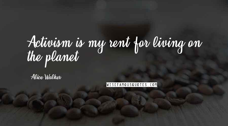 Alice Walker Quotes: Activism is my rent for living on the planet.