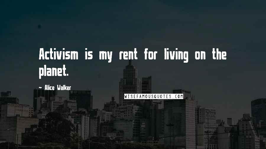 Alice Walker Quotes: Activism is my rent for living on the planet.
