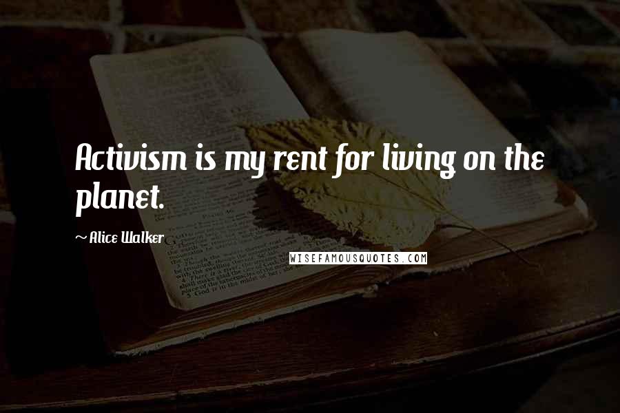 Alice Walker Quotes: Activism is my rent for living on the planet.