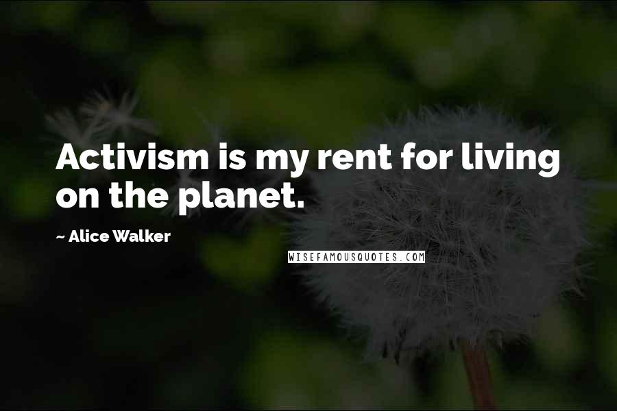 Alice Walker Quotes: Activism is my rent for living on the planet.