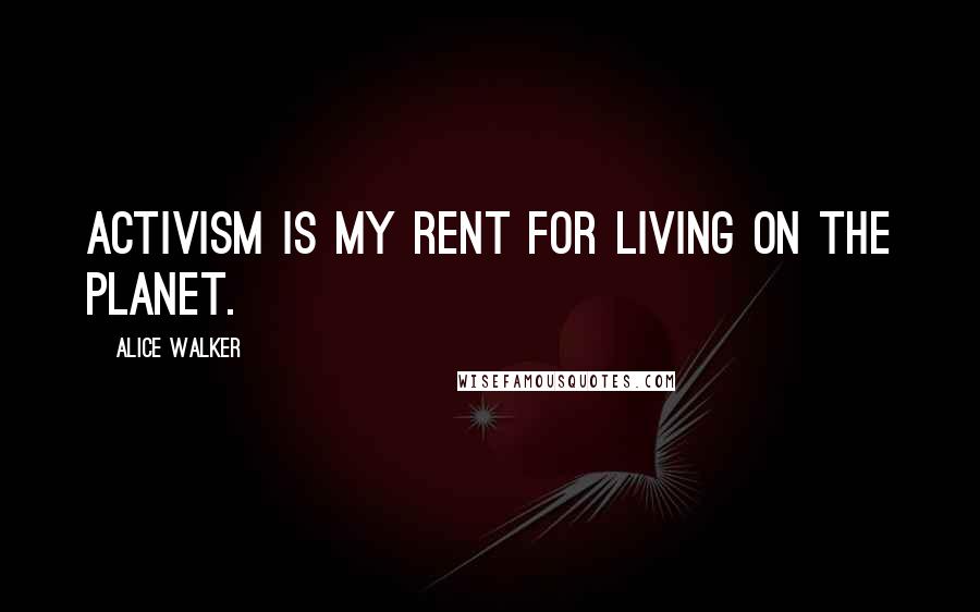 Alice Walker Quotes: Activism is my rent for living on the planet.