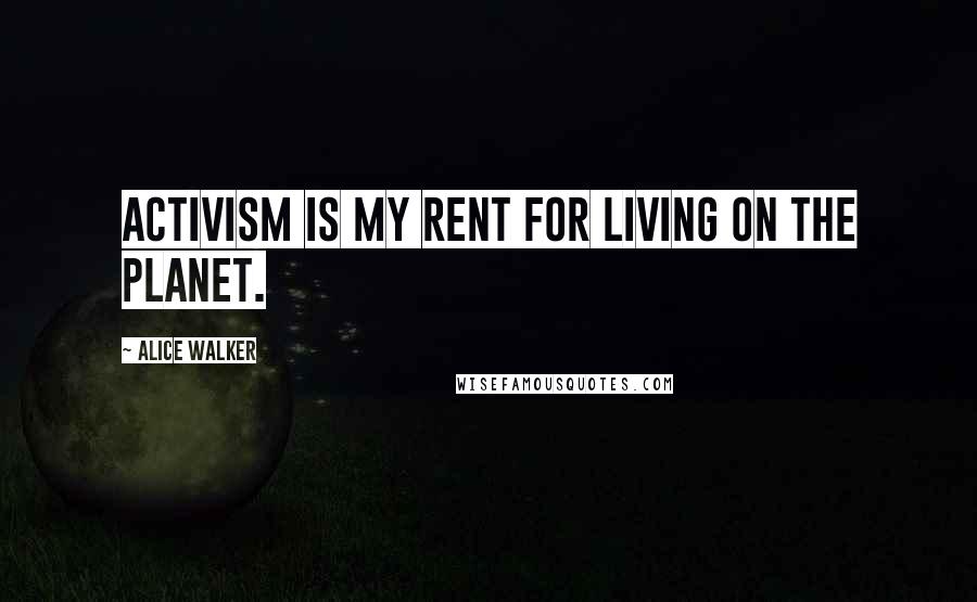 Alice Walker Quotes: Activism is my rent for living on the planet.