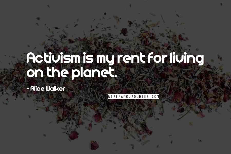Alice Walker Quotes: Activism is my rent for living on the planet.
