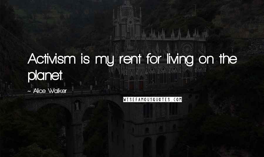 Alice Walker Quotes: Activism is my rent for living on the planet.