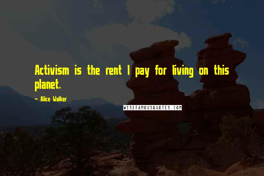 Alice Walker Quotes: Activism is the rent I pay for living on this planet.